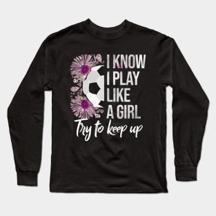 I Know I Play Like a Girl - Soccer Typography Long Sleeve T-Shirt